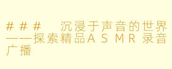 ### 沉浸于声音的世界——探索精品ASMR录音广播
