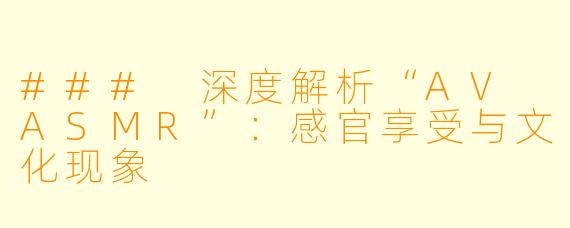 ### 深度解析“AV ASMR”：感官享受与文化现象