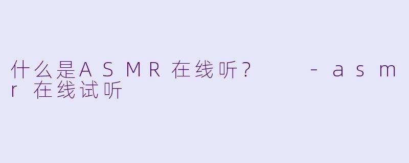 什么是ASMR在线听?
