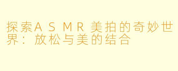 探索ASMR美拍的奇妙世界：放松与美的结合