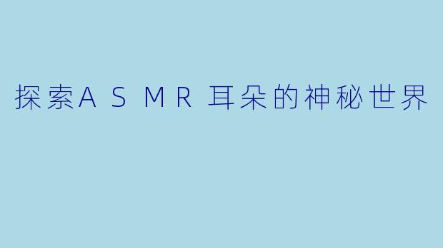 探索ASMR耳朵的神秘世界