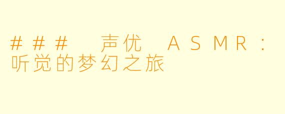 ### 声优 ASMR：听觉的梦幻之旅