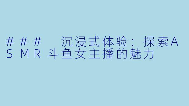 ### 沉浸式体验：探索ASMR斗鱼女主播的魅力