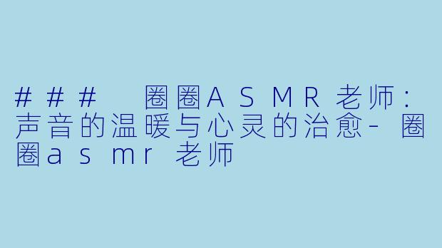 ### 圈圈ASMR老师:声音的温暖与心灵的治愈