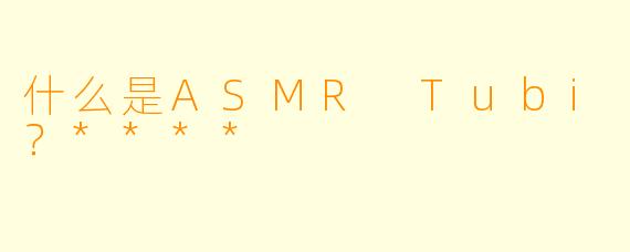 什么是ASMR Tubi？****