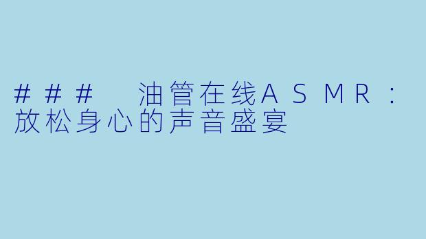 ### 油管在线ASMR：放松身心的声音盛宴