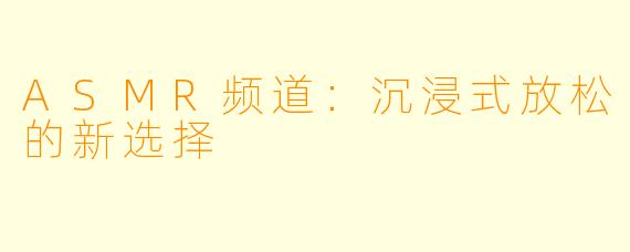 ASMR频道:沉浸式放松的新选择