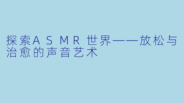 探索ASMR世界——放松与治愈的声音艺术