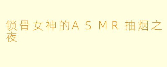 锁骨女神的ASMR抽烟之夜