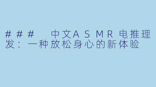 ### 中文ASMR电推理发：一种放松身心的新体验