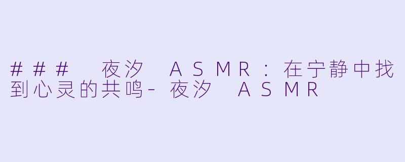 ### 夜汐 ASMR：在宁静中找到心灵的共鸣-夜汐 ASMR