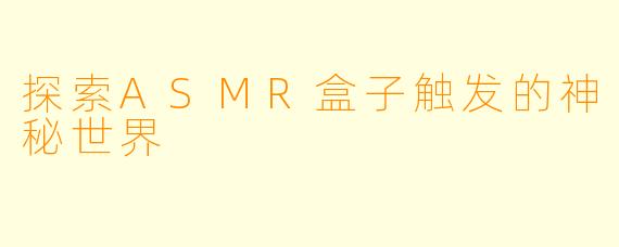 探索ASMR盒子触发的神秘世界