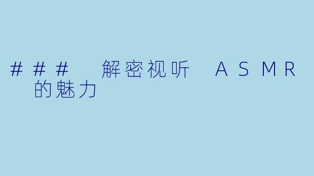 ### 解密视听 ASMR 的魅力