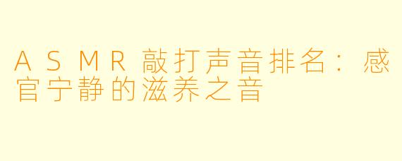 ASMR敲打声音排名：感官宁静的滋养之音