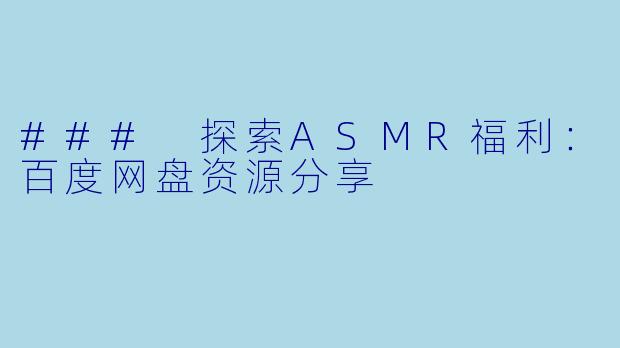 ### 探索ASMR福利:百度网盘资源分享