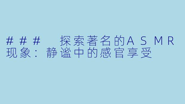 ### 探索著名的ASMR现象：静谧中的感官享受