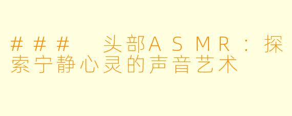 ### 头部ASMR：探索宁静心灵的声音艺术