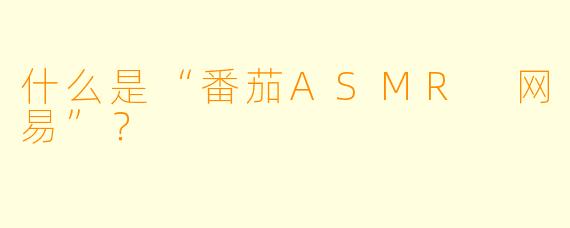 什么是“番茄ASMR 网易”?
