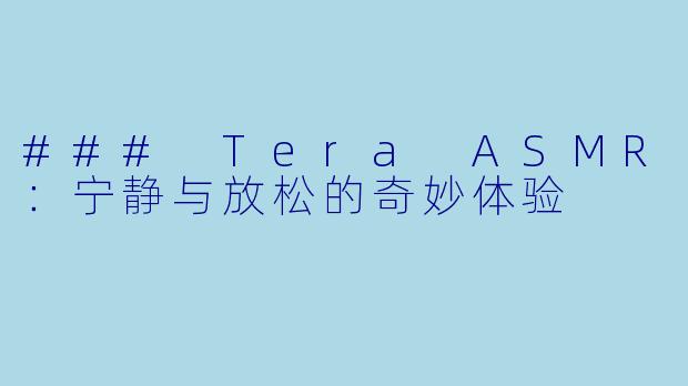 ### Tera ASMR:宁静与放松的奇妙体验