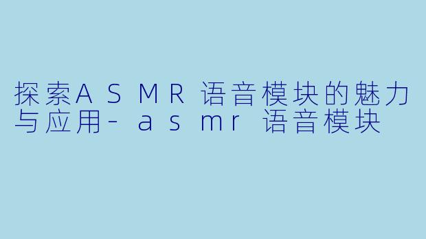 探索ASMR语音模块的魅力与应用