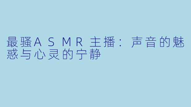 最骚ASMR主播：声音的魅惑与心灵的宁静