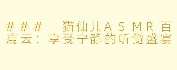 ### 猫仙儿ASMR百度云:享受宁静的听觉盛宴