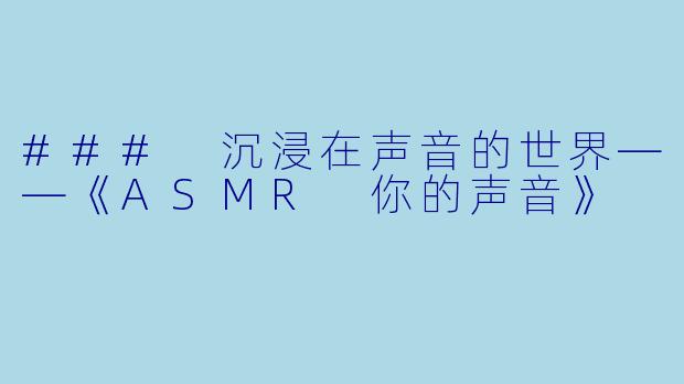 ### 沉浸在声音的世界——《ASMR 你的声音》
