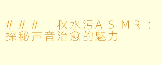 ### 秋水污ASMR:探秘声音治愈的魅力