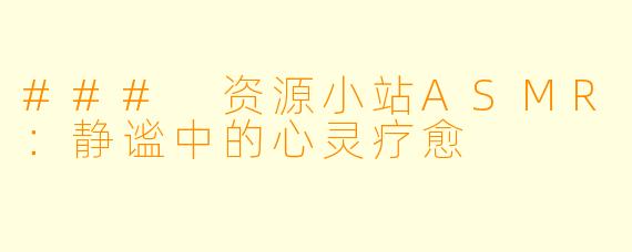### 资源小站ASMR：静谧中的心灵疗愈