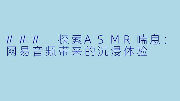 ### 探索ASMR喘息:网易音频带来的沉浸体验