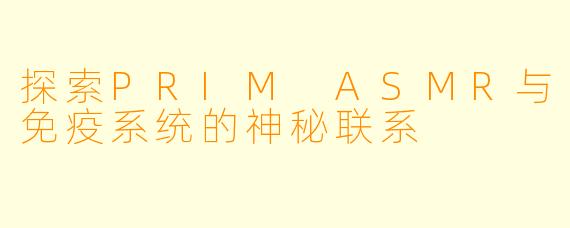 探索PRIM ASMR与免疫系统的神秘联系