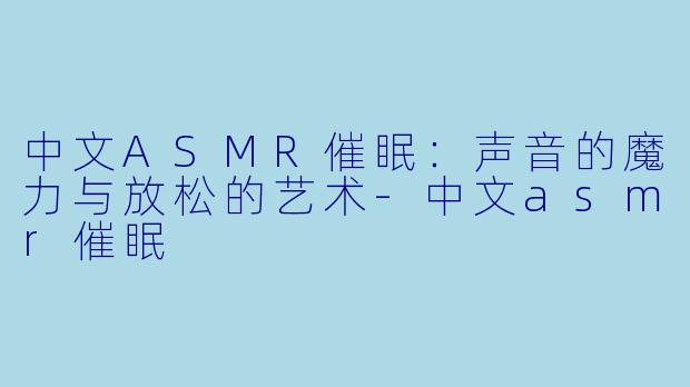 中文ASMR催眠:声音的魔力与放松的艺术