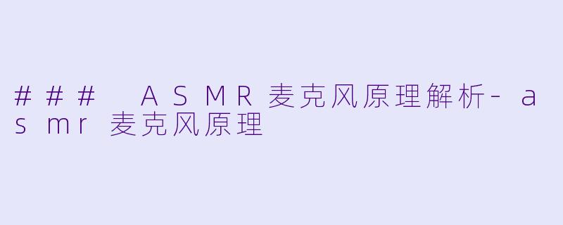 ### ASMR麦克风原理解析-asmr麦克风原理