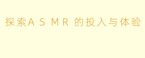 探索ASMR的投入与体验
