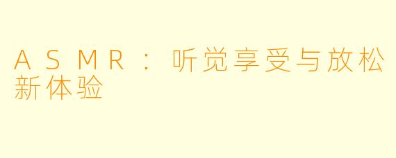 ASMR：听觉享受与放松新体验