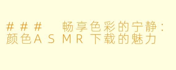 ### 畅享色彩的宁静：颜色ASMR下载的魅力