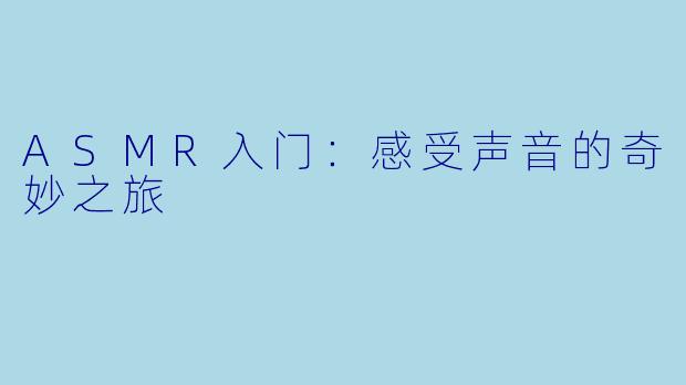 ASMR入门:感受声音的奇妙之旅