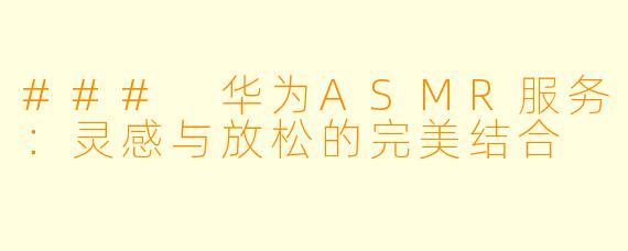 ### 华为ASMR服务：灵感与放松的完美结合