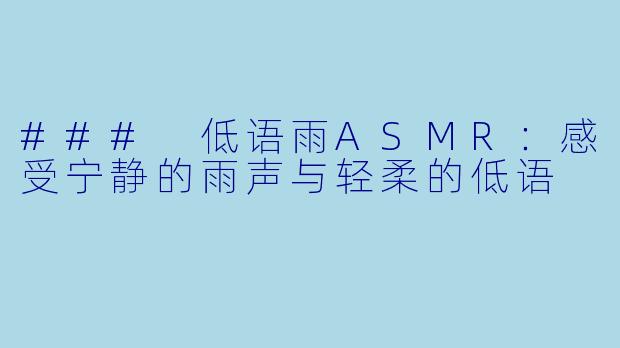 ### 低语雨ASMR：感受宁静的雨声与轻柔的低语