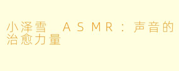 小泽雪 ASMR：声音的治愈力量