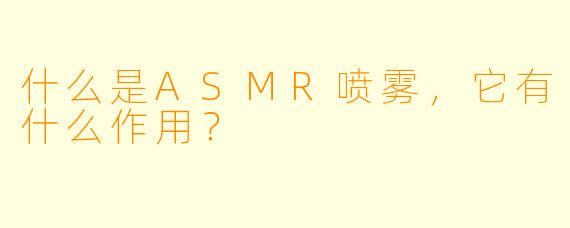 什么是ASMR喷雾,它有什么作用?