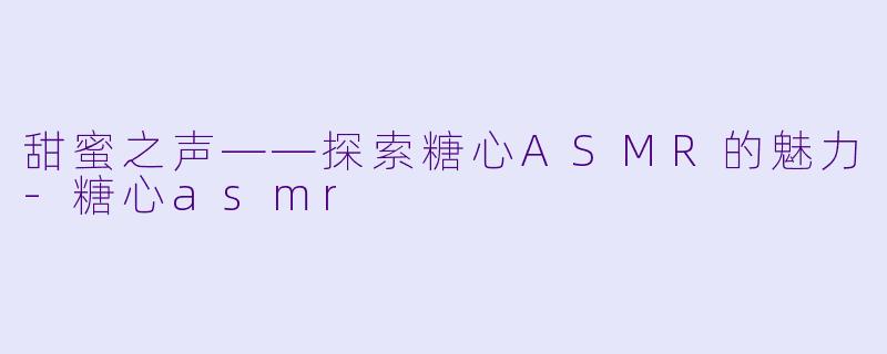 甜蜜之声——探索糖心ASMR的魅力