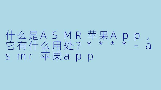 什么是ASMR苹果App,它有什么用处?****