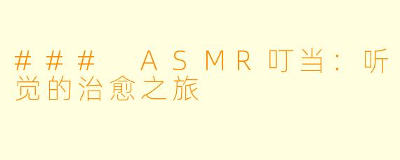 ### ASMR叮当：听觉的治愈之旅