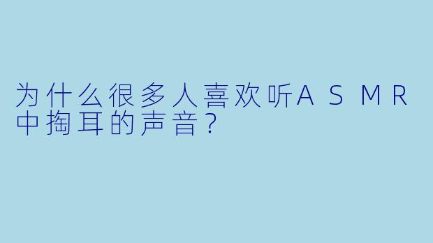 为什么很多人喜欢听ASMR中掏耳的声音？