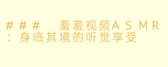 ### 羞羞视频ASMR：身临其境的听觉享受
