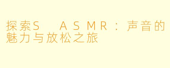 探索S ASMR:声音的魅力与放松之旅