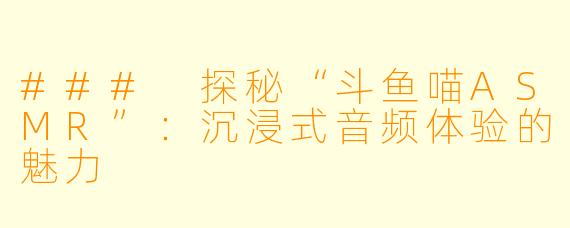 ### 探秘“斗鱼喵ASMR”：沉浸式音频体验的魅力