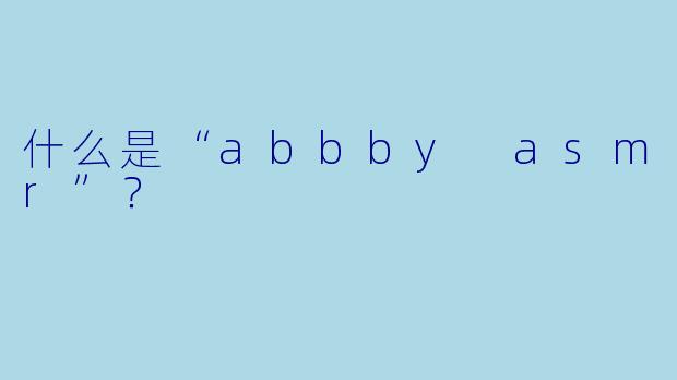 什么是“abbby asmr”?