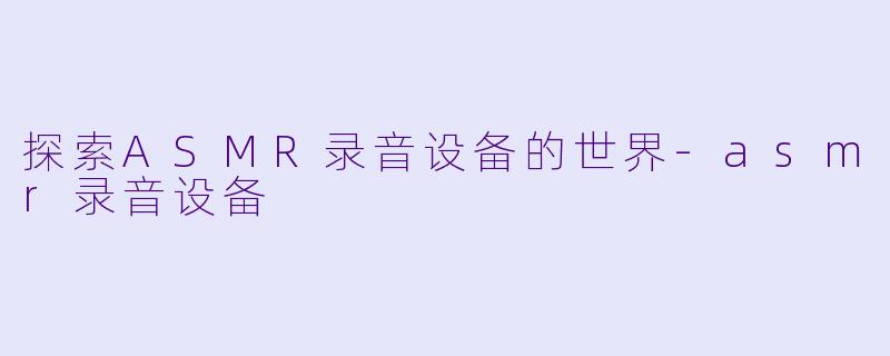 探索ASMR录音设备的世界
